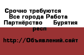 Срочно требуются !!!! - Все города Работа » Партнёрство   . Бурятия респ.